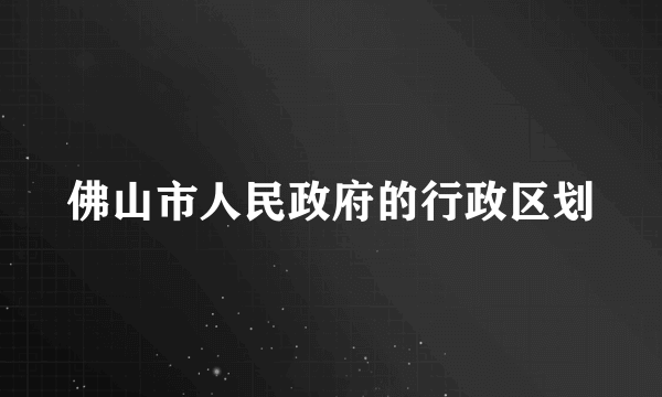 佛山市人民政府的行政区划