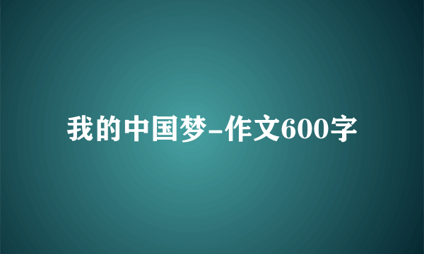 我的中国梦-作文600字
