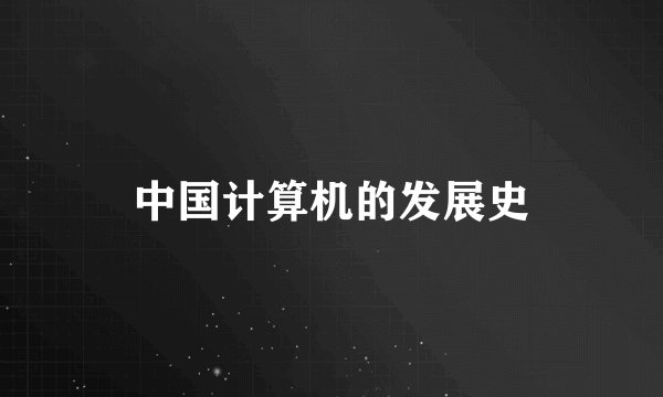 中国计算机的发展史