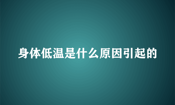 身体低温是什么原因引起的