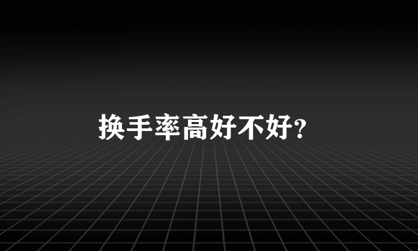 换手率高好不好？