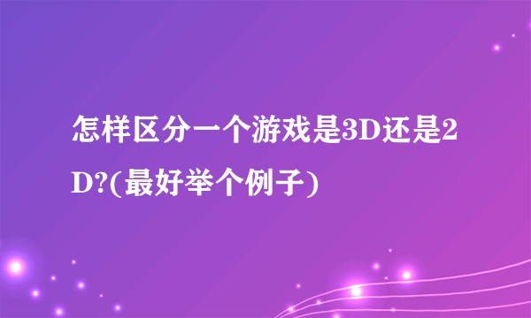 怎样区分一个游戏是3D还是2D?(最好举个例子)