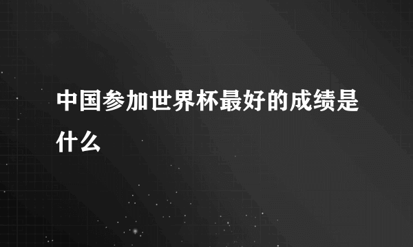 中国参加世界杯最好的成绩是什么