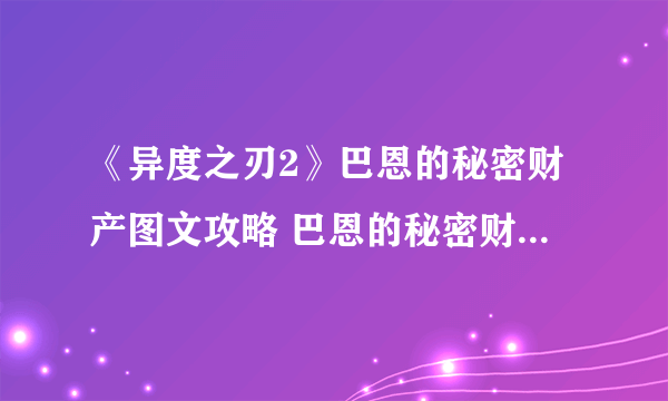 《异度之刃2》巴恩的秘密财产图文攻略 巴恩的秘密财产怎么做？