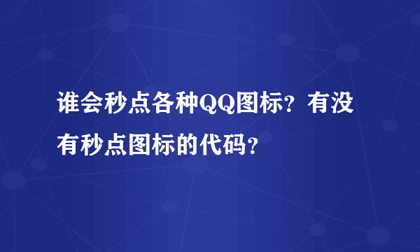 谁会秒点各种QQ图标？有没有秒点图标的代码？