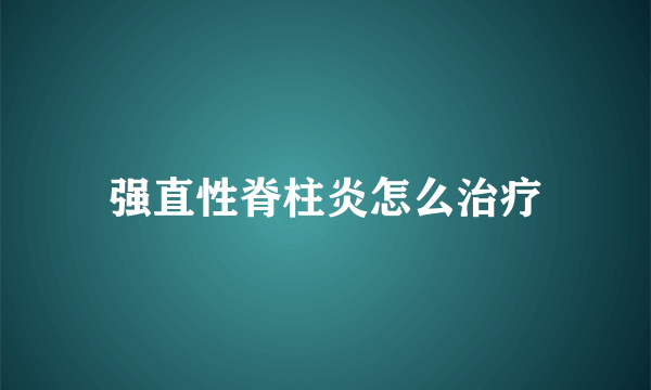 强直性脊柱炎怎么治疗