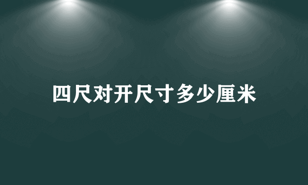 四尺对开尺寸多少厘米