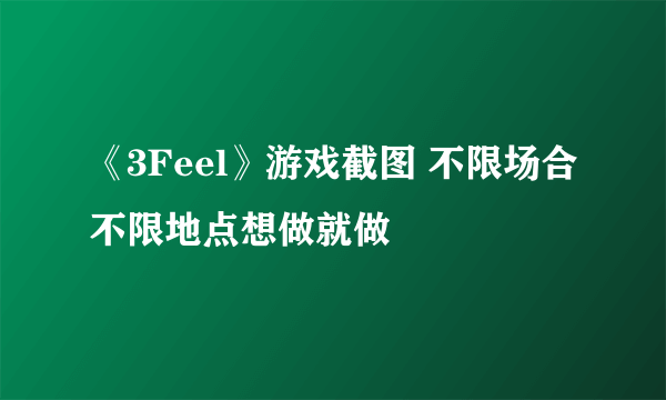 《3Feel》游戏截图 不限场合不限地点想做就做