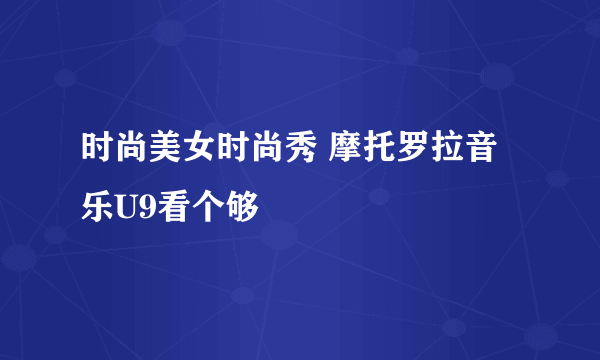 时尚美女时尚秀 摩托罗拉音乐U9看个够