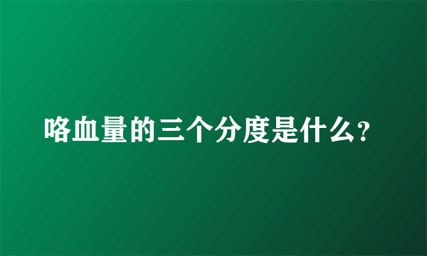咯血量的三个分度是什么？