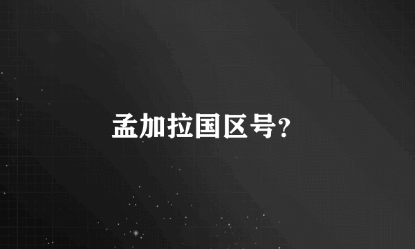 孟加拉国区号？