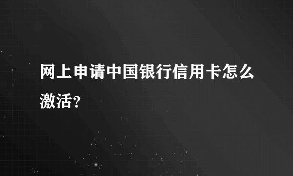 网上申请中国银行信用卡怎么激活？