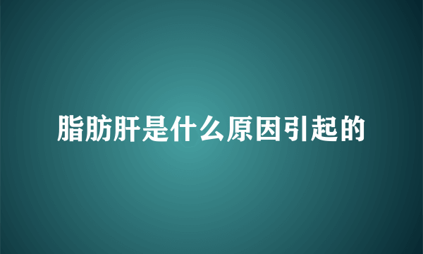 脂肪肝是什么原因引起的