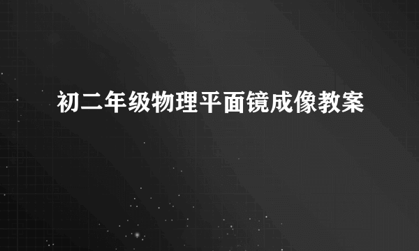 初二年级物理平面镜成像教案