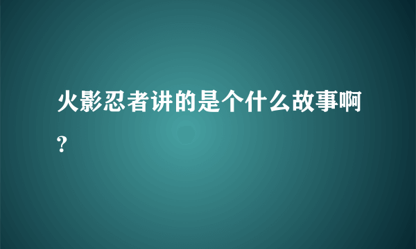 火影忍者讲的是个什么故事啊？