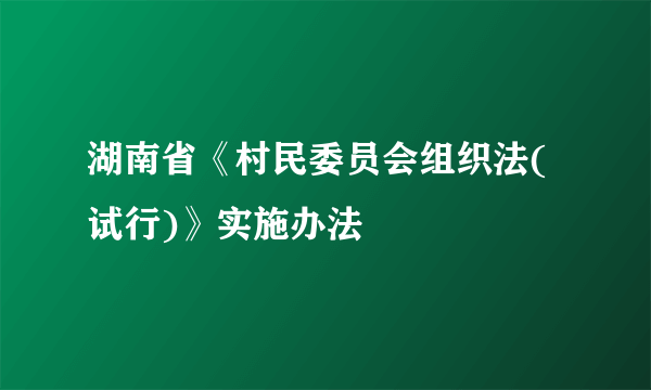 湖南省《村民委员会组织法(试行)》实施办法