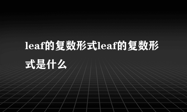 leaf的复数形式leaf的复数形式是什么