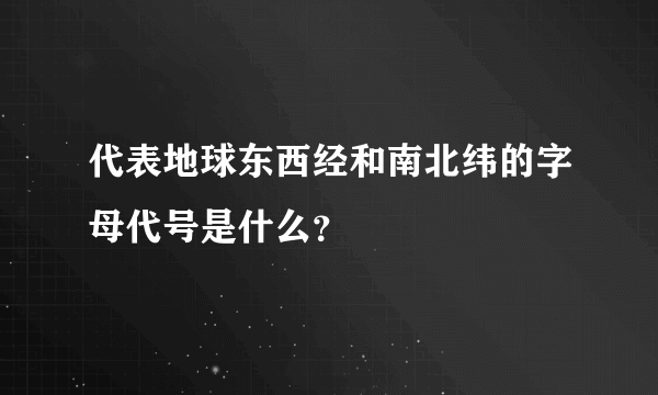 代表地球东西经和南北纬的字母代号是什么？