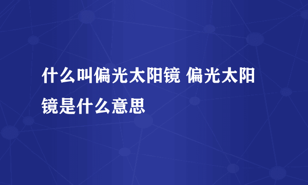 什么叫偏光太阳镜 偏光太阳镜是什么意思