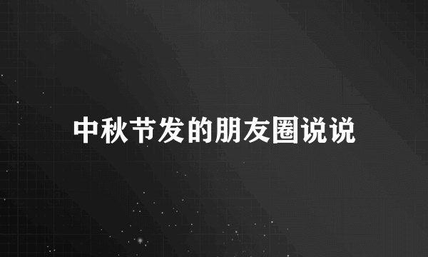 中秋节发的朋友圈说说