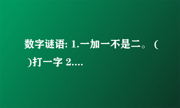 数字谜语: 1.一加一不是二。 ( )打一字 2.一减一不是零。