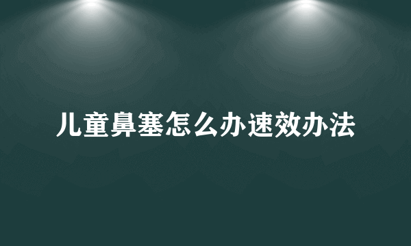 儿童鼻塞怎么办速效办法
