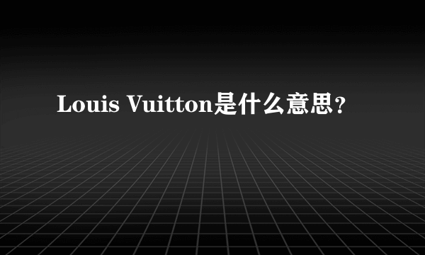Louis Vuitton是什么意思？