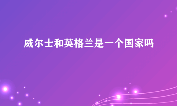 威尔士和英格兰是一个国家吗