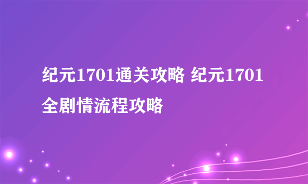 纪元1701通关攻略 纪元1701全剧情流程攻略