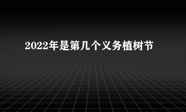 2022年是第几个义务植树节
