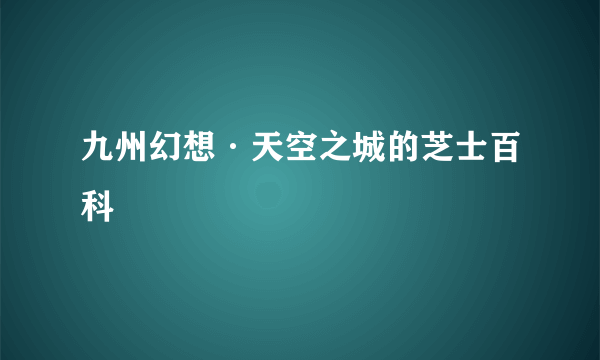 九州幻想·天空之城的芝士百科