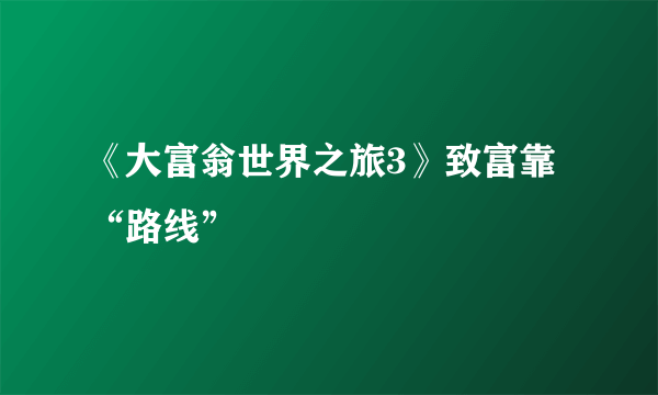 《大富翁世界之旅3》致富靠“路线”