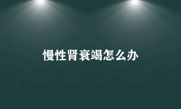 慢性肾衰竭怎么办