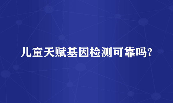 儿童天赋基因检测可靠吗?