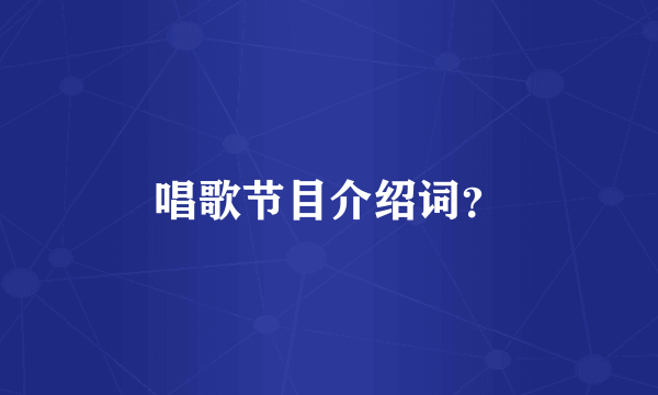 唱歌节目介绍词？