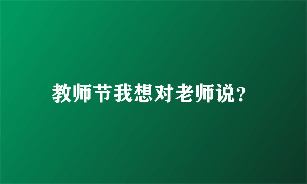 教师节我想对老师说？