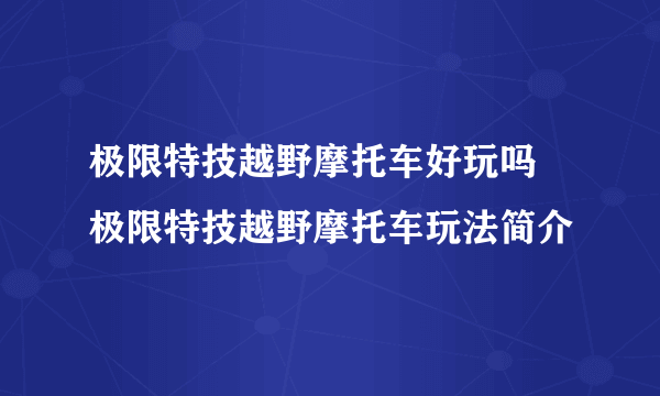 极限特技越野摩托车好玩吗 极限特技越野摩托车玩法简介