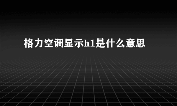格力空调显示h1是什么意思
