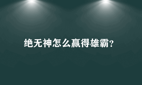绝无神怎么赢得雄霸？