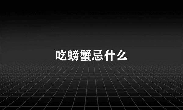 吃螃蟹忌什么