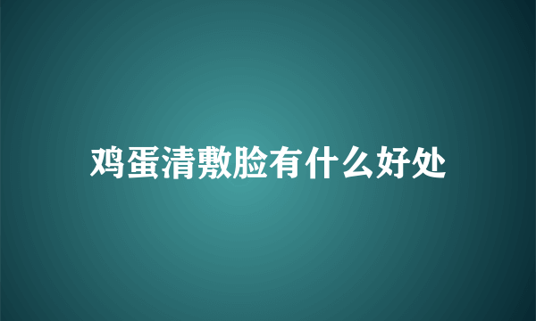 鸡蛋清敷脸有什么好处