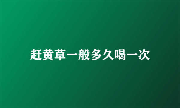赶黄草一般多久喝一次