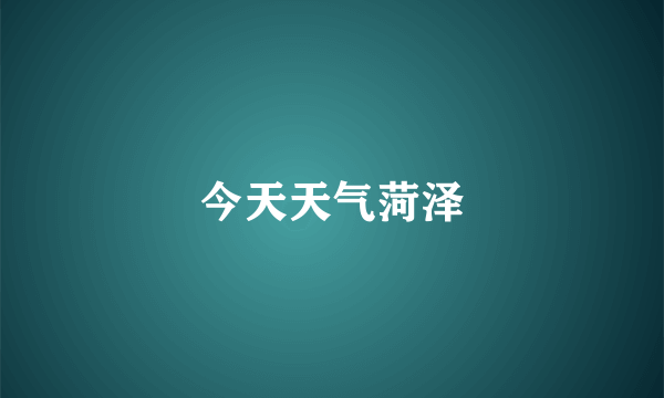 今天天气菏泽