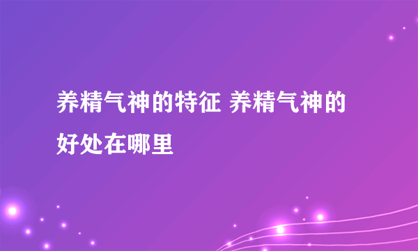 养精气神的特征 养精气神的好处在哪里