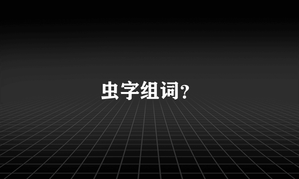 虫字组词？