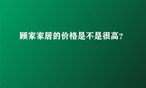 顾家家居的价格是不是很高？