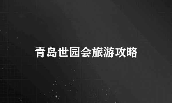 青岛世园会旅游攻略
