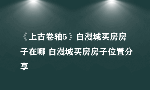 《上古卷轴5》白漫城买房房子在哪 白漫城买房房子位置分享