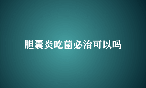 胆囊炎吃菌必治可以吗