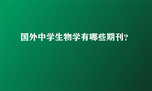 国外中学生物学有哪些期刊？